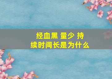 经血黑 量少 持续时间长是为什么